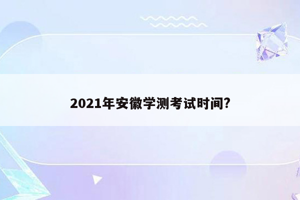 2021年安徽学测考试时间?