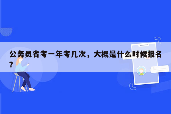 公务员省考一年考几次，大概是什么时候报名?