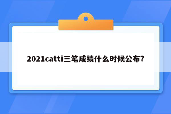 2021catti三笔成绩什么时候公布?