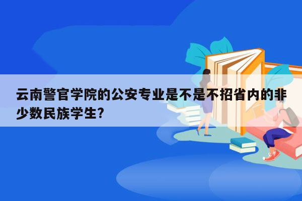 云南警官学院的公安专业是不是不招省内的非少数民族学生?