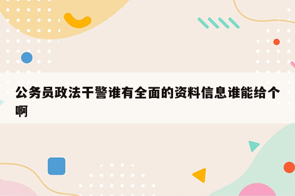 公务员政法干警谁有全面的资料信息谁能给个啊