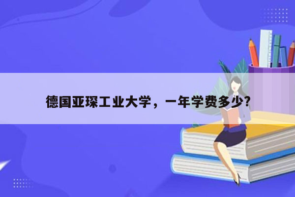 德国亚琛工业大学，一年学费多少?