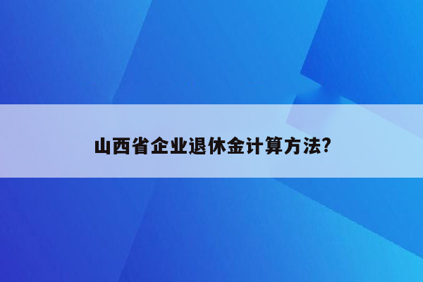 山西省企业退休金计算方法?