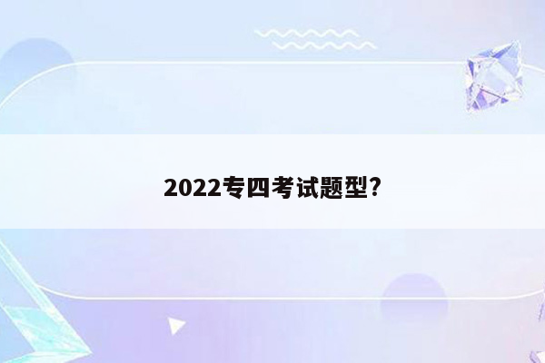 2022专四考试题型?