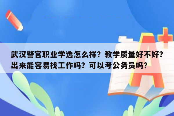 武汉警官职业学选怎么样？教学质量好不好？出来能容易找工作吗？可以考公务员吗？