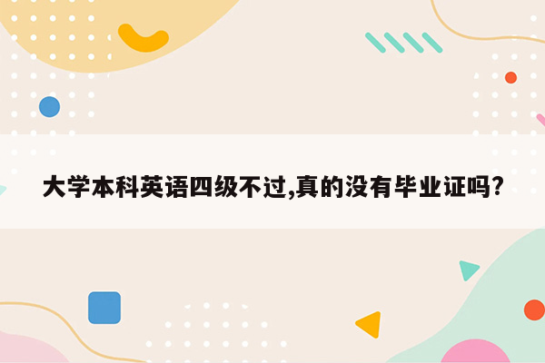 大学本科英语四级不过,真的没有毕业证吗?