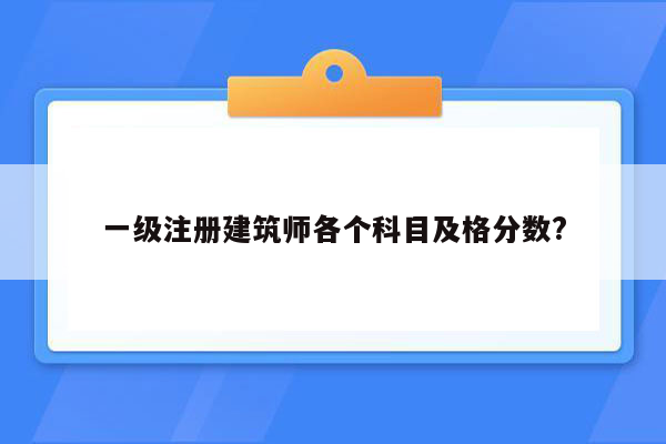 一级注册建筑师各个科目及格分数?