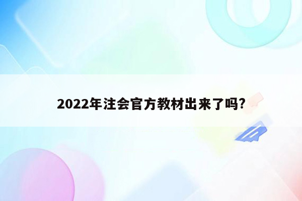 2022年注会官方教材出来了吗?