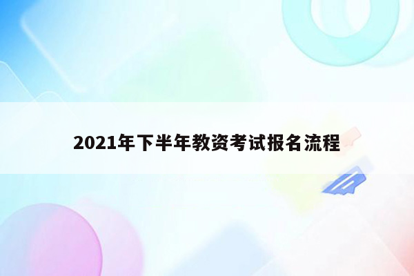 2021年下半年教资考试报名流程