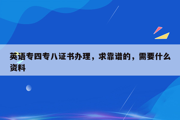 英语专四专八证书办理，求靠谱的，需要什么资料