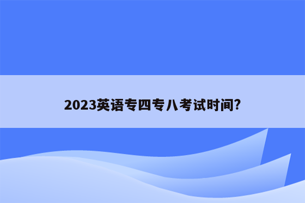 2023英语专四专八考试时间?