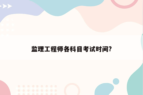 监理工程师各科目考试时间?