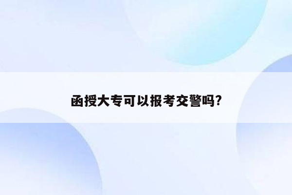 函授大专可以报考交警吗?