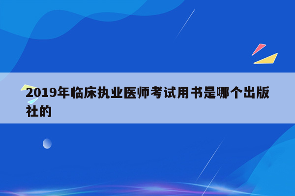 2019年临床执业医师考试用书是哪个出版社的