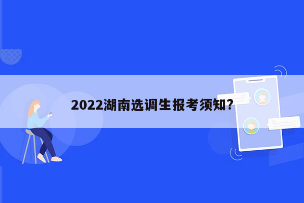 2022湖南选调生报考须知?