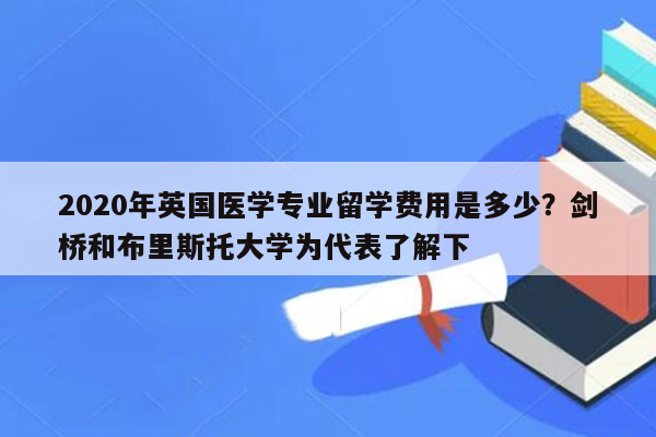 2020年英国医学专业留学费用是多少？剑桥和布里斯托大学为代表了解下