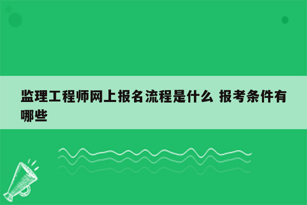 监理工程师网上报名流程是什么 报考条件有哪些