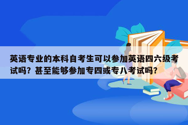 英语专业的本科自考生可以参加英语四六级考试吗？甚至能够参加专四或专八考试吗？