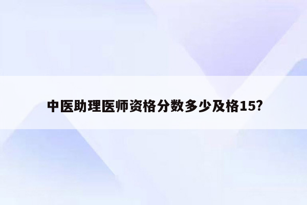 中医助理医师资格分数多少及格15?