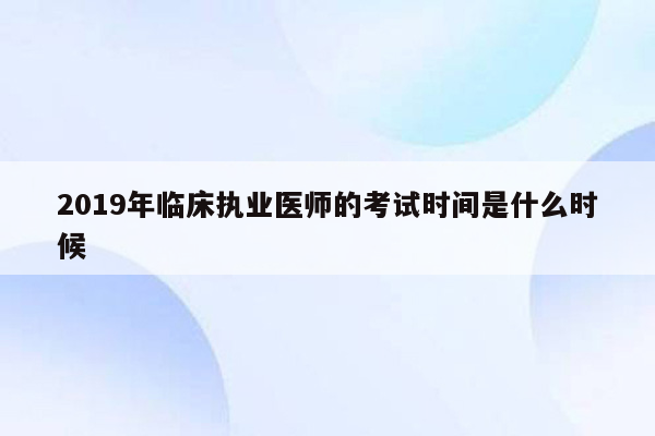 2019年临床执业医师的考试时间是什么时候