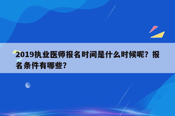 2019执业医师报名时间是什么时候呢？报名条件有哪些？