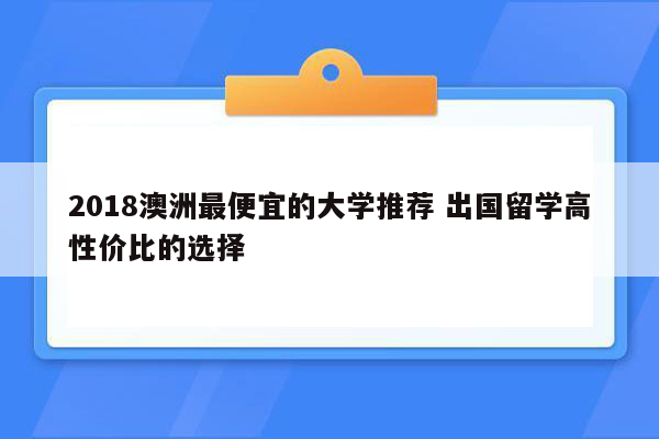 2018澳洲最便宜的大学推荐 出国留学高性价比的选择