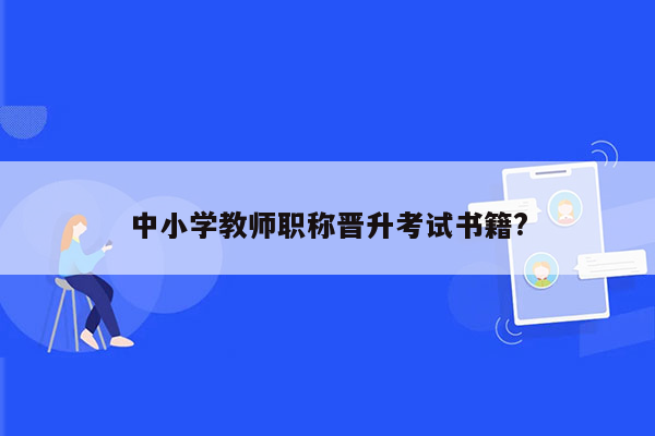 中小学教师职称晋升考试书籍?