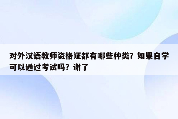 对外汉语教师资格证都有哪些种类？如果自学可以通过考试吗？谢了