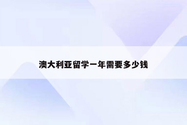 澳大利亚留学一年需要多少钱