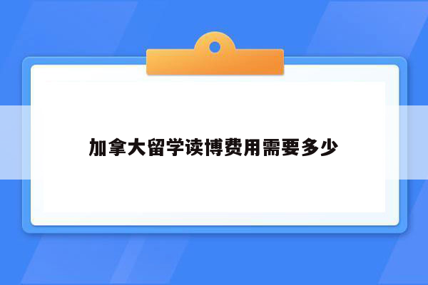 加拿大留学读博费用需要多少