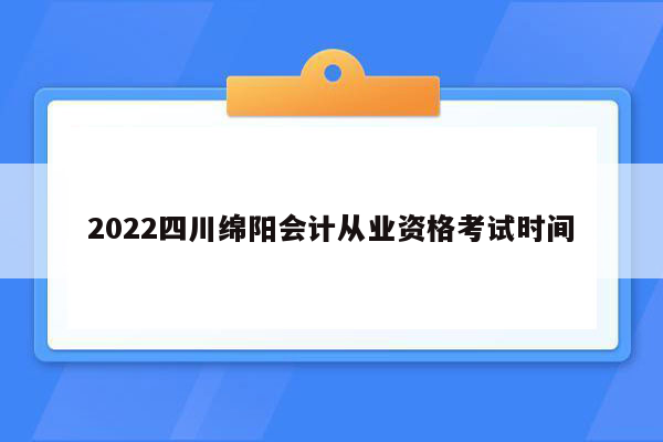 2022四川绵阳会计从业资格考试时间