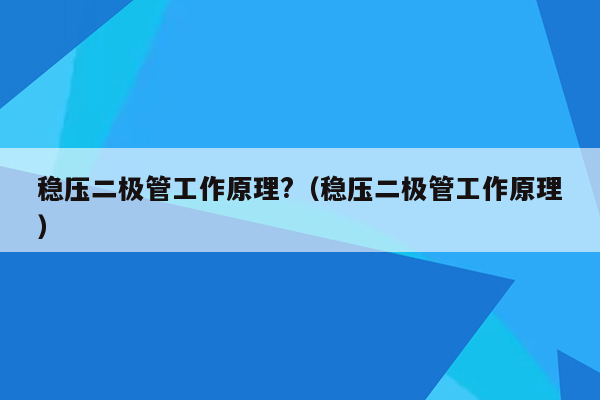 稳压二极管工作原理?（稳压二极管工作原理）