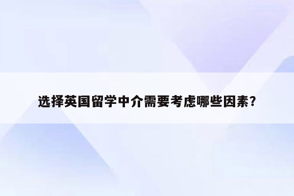 选择英国留学中介需要考虑哪些因素？