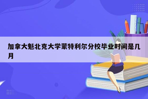 加拿大魁北克大学蒙特利尔分校毕业时间是几月