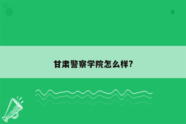 甘肃警察学院怎么样?