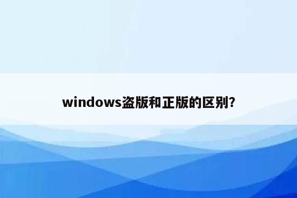 windows盗版和正版的区别？