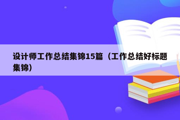 设计师工作总结集锦15篇（工作总结好标题集锦）