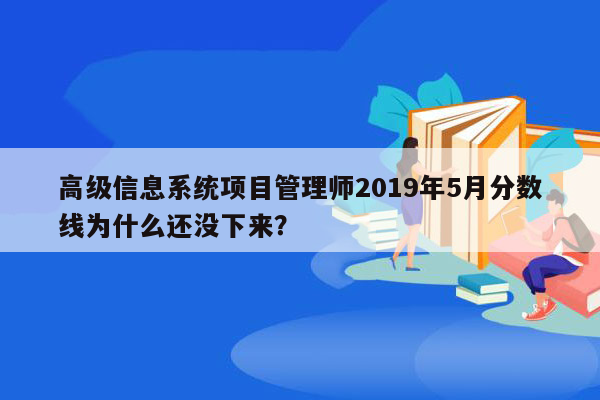 高级信息系统项目管理师2019年5月分数线为什么还没下来？