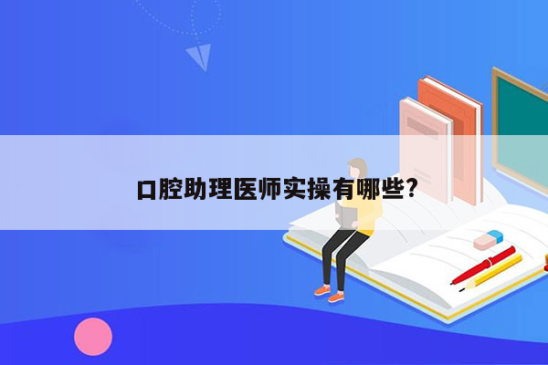 口腔助理医师实操有哪些?