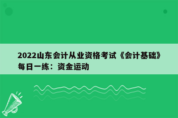 2022山东会计从业资格考试《会计基础》每日一练：资金运动