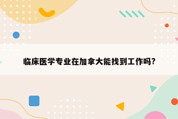 临床医学专业在加拿大能找到工作吗?