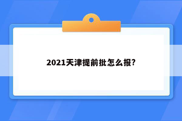 2021天津提前批怎么报?