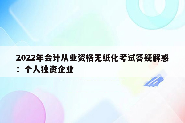 2022年会计从业资格无纸化考试答疑解惑：个人独资企业