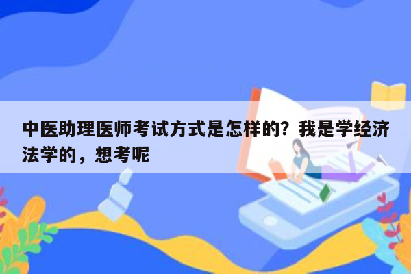 中医助理医师考试方式是怎样的？我是学经济法学的，想考呢