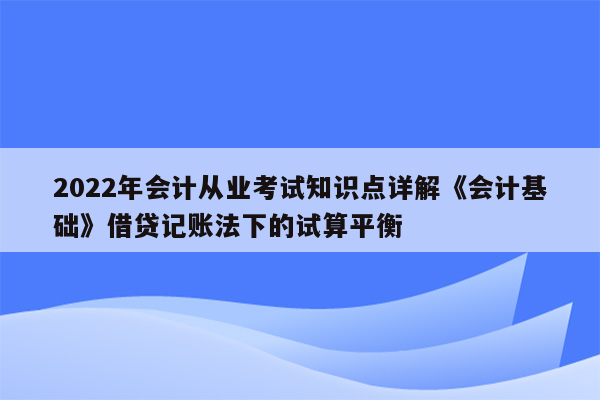 2022年会计从业考试知识点详解《会计基础》借贷记账法下的试算平衡