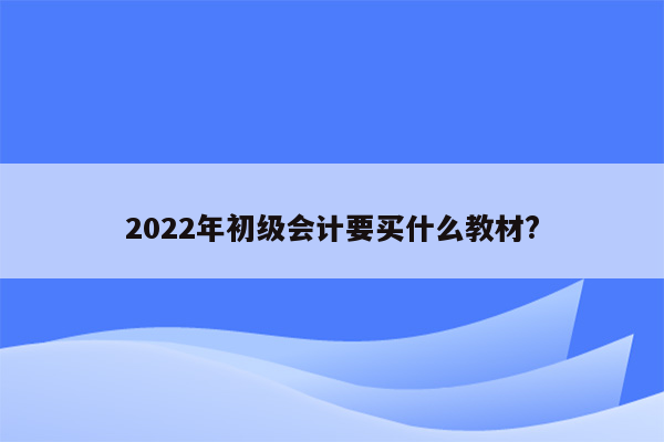 2022年初级会计要买什么教材?