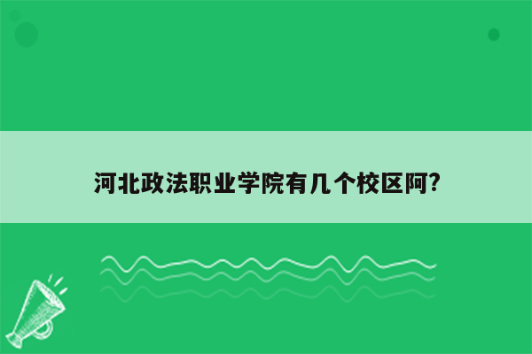 河北政法职业学院有几个校区阿?