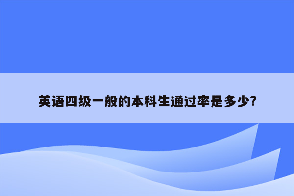 英语四级一般的本科生通过率是多少?