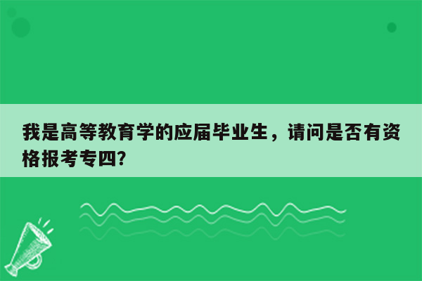 我是高等教育学的应届毕业生，请问是否有资格报考专四？