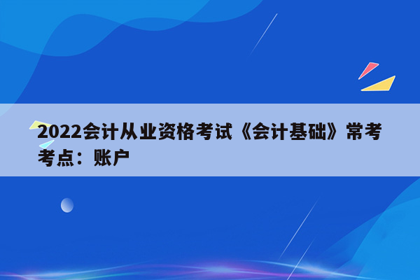 2022会计从业资格考试《会计基础》常考考点：账户